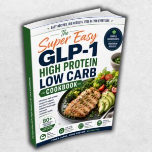 The Super Easy GLP-1 High Protein Low Carb Cookbook